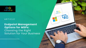Endpoint Management Options for MSPs: Choosing the Right Solution for Your Business